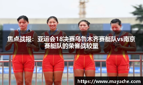焦点战报：亚运会18决赛乌鲁木齐赛艇队vs南京赛艇队的荣誉战较量