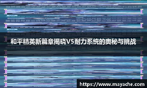和平精英新篇章揭晓V5耐力系统的奥秘与挑战