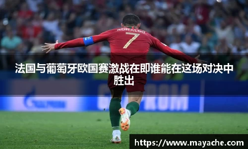 法国与葡萄牙欧国赛激战在即谁能在这场对决中胜出