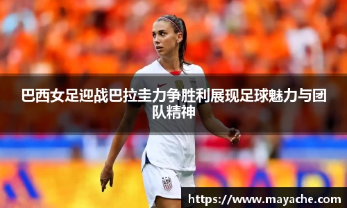 巴西女足迎战巴拉圭力争胜利展现足球魅力与团队精神